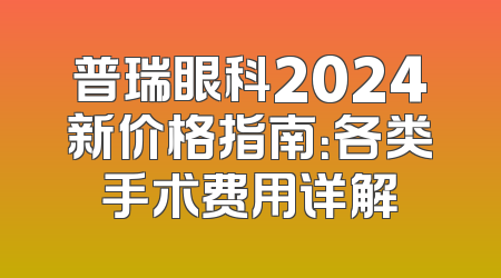 普瑞眼科2024新价格指南：各类手术费用详解