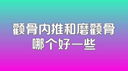颧骨内推和磨颧骨哪个好一些