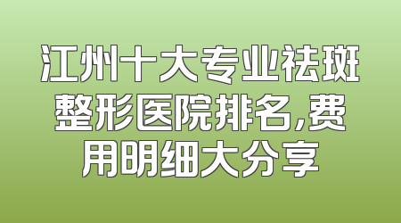 江州十大专业祛斑整形医院排名，费用明细大分享