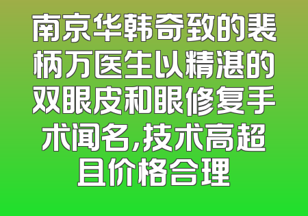 南京华韩奇致的裴柄万医生以精湛的双眼皮和眼修复手术闻名，技术高超且价格合理