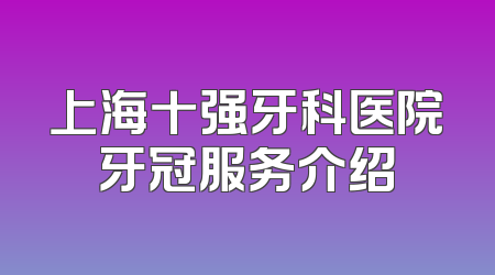 上海十强牙科医院牙冠服务介绍