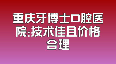 重庆牙博士口腔医院：技术佳且价格合理