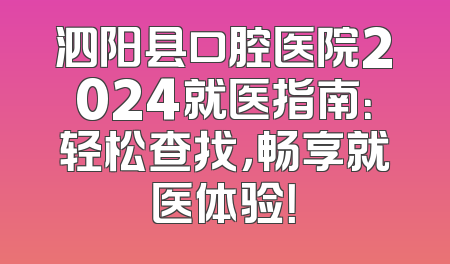 泗阳县口腔医院2024就医指南：轻松查找，畅享就医体验！