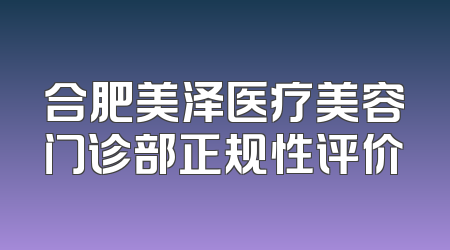 合肥美泽医疗美容门诊部正规性评价