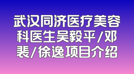 武汉同济医疗美容科医生吴毅平/邓裴/徐逸项目介绍
