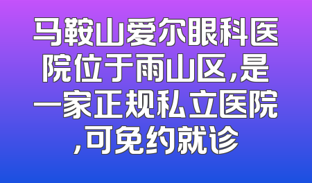 马鞍山爱尔眼科医院位于雨山区，是一家正规私立医院，可免约就诊
