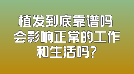 植发到底靠谱吗 会影响正常的工作和生活吗？