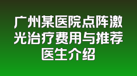 广州某医院点阵激光治疗费用与推荐医生介绍