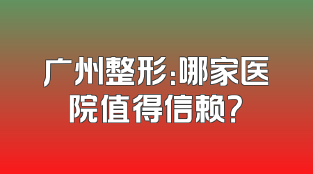 广州整形：哪家医院值得信赖？