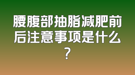 腰腹部抽脂减肥前后注意事项是什么？
