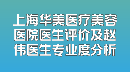 上海华美医疗美容医院医生评价及赵伟医生专业度分析