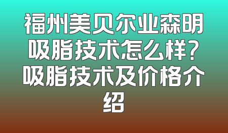 福州美贝尔业森明吸脂技术怎么样？吸脂技术及价格介绍