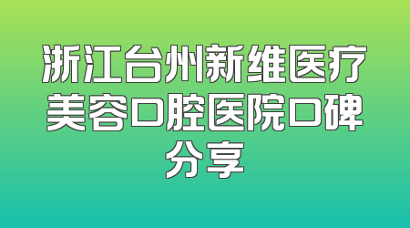 浙江台州新维医疗美容口腔医院口碑分享
