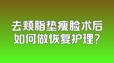 去颊脂垫瘦脸术后如何做恢复护理？