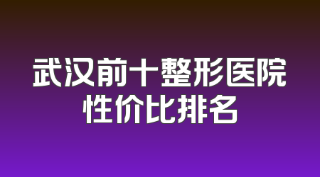 武汉前十整形医院性价比排名