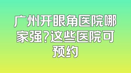 广州开眼角医院哪家强？这些医院可预约