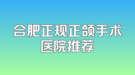 合肥正规正颌手术医院推荐