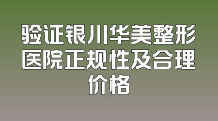 验证银川华美整形医院正规性及合理价格