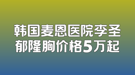 韩国麦恩医院李圣郁隆胸价格5万起