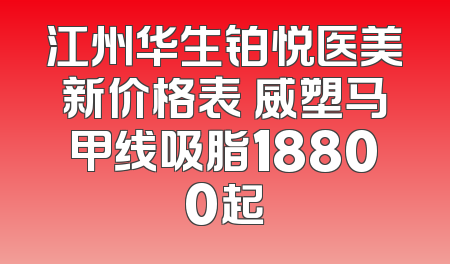 江州华生铂悦医美新价格表 威塑马甲线吸脂18800起