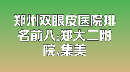 郑州双眼皮医院排名前八：郑大二附院、集美