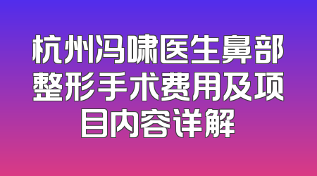杭州冯啸医生鼻部整形手术费用及项目内容详解