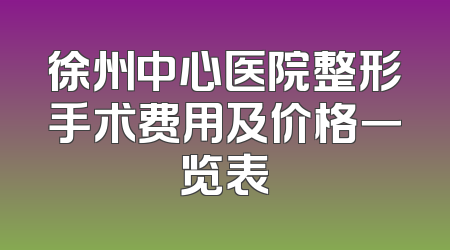 徐州中心医院整形手术费用及价格一览表