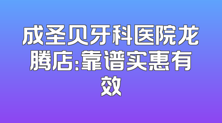 成圣贝牙科医院龙腾店：靠谱实惠有效
