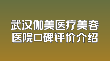 武汉伽美医疗美容医院口碑评价介绍