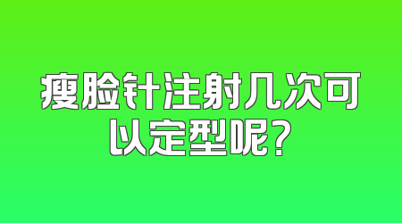 瘦脸针注射几次可以定型呢？