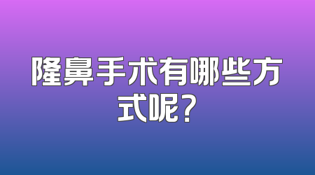 隆鼻手术有哪些方式呢？