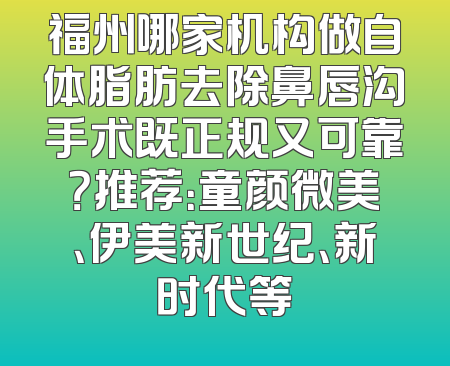 福州哪家机构做自体脂肪去除鼻唇沟手术既正规又可靠？推荐：童颜微美、伊美新世纪、新时代等