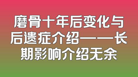 磨骨十年后变化与后遗症介绍——长期影响介绍无余