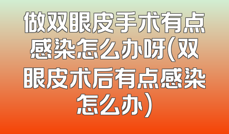 做双眼皮手术有点感染怎么办呀(双眼皮术后有点感染怎么办)
