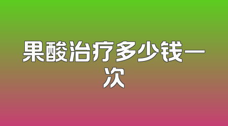 果酸治疗多少钱一次