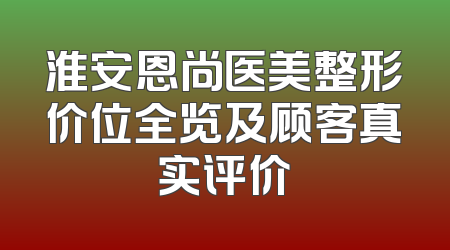 淮安恩尚医美整形价位全览及顾客真实评价