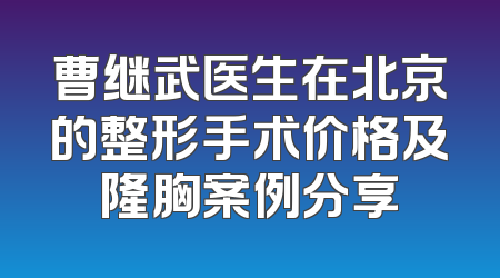 曹继武医生在北京的整形手术价格及隆胸案例分享