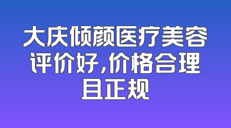 大庆倾颜医疗美容评价好，价格合理且正规