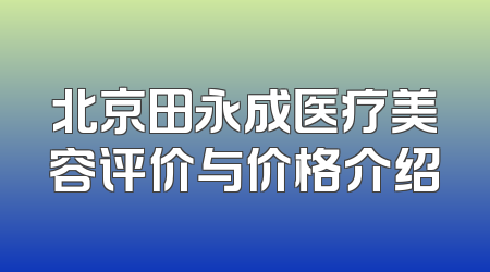 北京田永成医疗美容评价与价格介绍