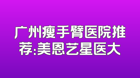 广州瘦手臂医院推荐：美恩艺星医大