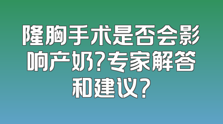 隆胸手术是否会影响产奶？专家解答和建议？