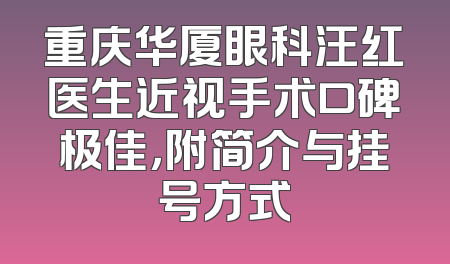 重庆华厦眼科汪红医生近视手术口碑极佳，附简介与挂号方式