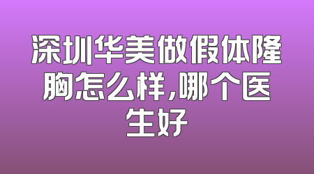 深圳华美做假体隆胸怎么样，哪个医生好