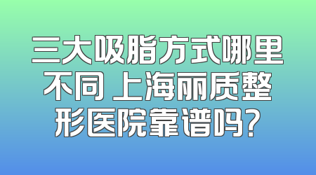 三大吸脂方式哪里不同 上海丽质整形医院靠谱吗？