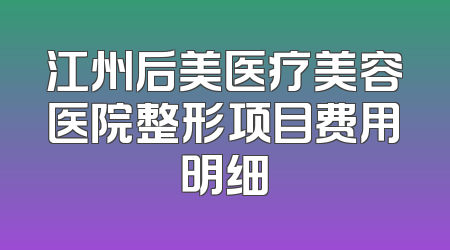 江州后美医疗美容医院整形项目费用明细