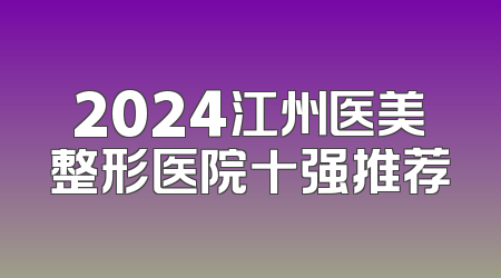 2024江州医美整形医院十强推荐