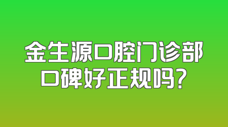 金生源口腔门诊部口碑好正规吗？