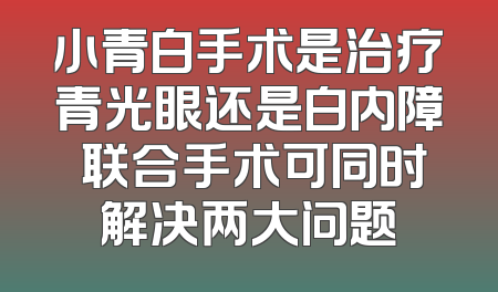 小青白手术是治疗青光眼还是白内障 联合手术可同时解决两大问题