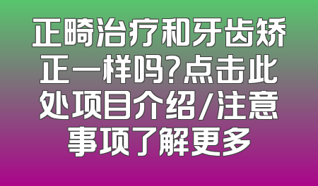 正畸治疗和牙齿矫正一样吗？点击此处项目介绍/注意事项了解更多