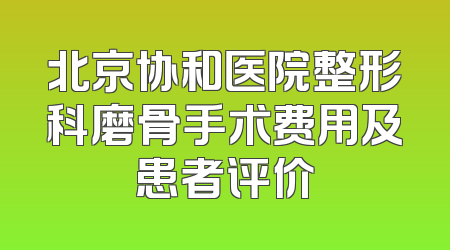 北京协和医院整形科磨骨手术费用及患者评价